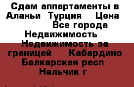 Сдам аппартаменты в Аланьи (Турция) › Цена ­ 1 600 - Все города Недвижимость » Недвижимость за границей   . Кабардино-Балкарская респ.,Нальчик г.